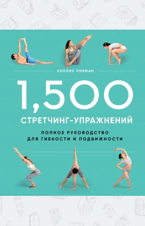  1,500 стретчинг-упражнений: энциклопедия гибкости и движения