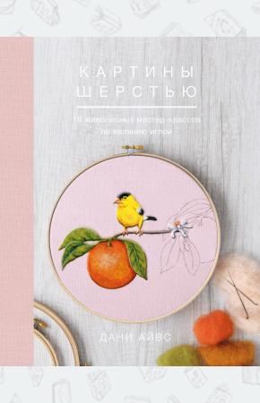  Картины шерстью. 16 живописных мастер-классов по валянию иглой