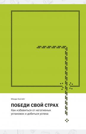  Победи свой страх. Как избавиться от негативных установок и добиться успеха