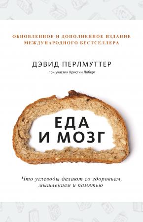  Еда и мозг. Что углеводы делают со здоровьем, мышлением и памятью (Новая обложка)