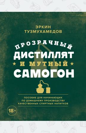  Прозрачный дистиллят и мутный самогон. Пособие для начинающих по домашнему производству качественных