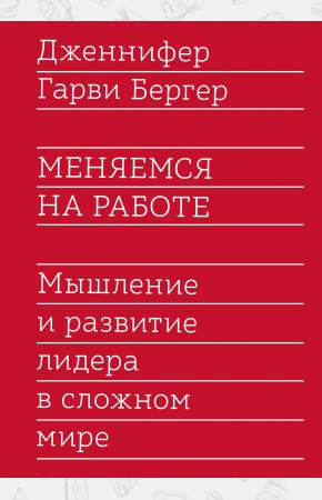  Меняемся на работе. Мышление и развитие лидера в сложном мире