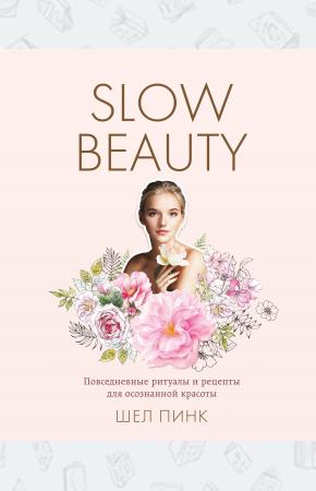  Slow Beauty. Повседневные ритуалы и рецепты для осознанной красоты