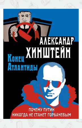 Хинштейн. Конец Атлантиды. Почему Путин никогда не станет Горбачевым.