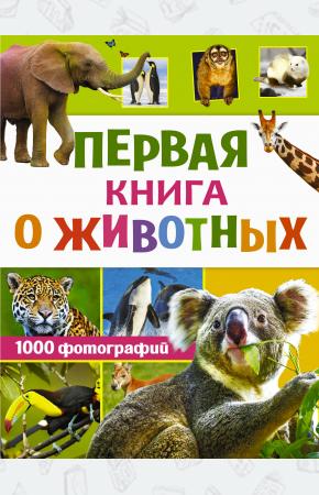  Первая книга о животных. 1000 фотографий