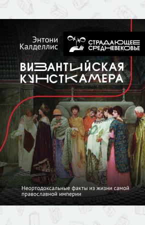  Византийская кунсткамера. Неортодоксальные факты из жизни самой православной империи