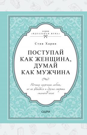  Поступай как женщина, думай как мужчина. Почему мужчины любят, но не женятся и другие секреты сильно