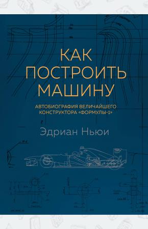  Как построить машину [автобиография величайшего конструктора «Формулы-1»] (2-е изд.)