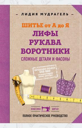  Шитье от А до Я. Лифы. Рукава. Воротники. Сложные детали и фасоны. Полное практическое руководство