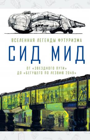  Сид Мид. Вселенная легенды футуризма. От «Звездного пути» до «Бегущего по лезвию 2049»