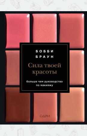 Бобби Браун. Сила твоей красоты. Больше чем руководство по макияжу