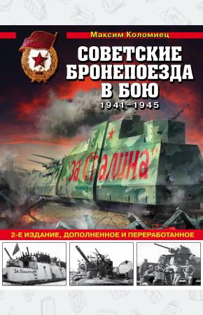  Советские бронепоезда в бою: 1941-1945 гг. 2-е издание, дополненное и переработанное
