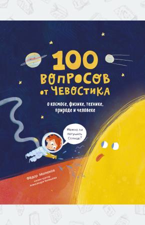  100 вопросов от Чевостика. О космосе, физике, технике, природе и человеке