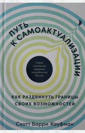  Путь к самоактуализации: Как раздвинуть границы своих возможностей. Новое понимание иерархии потребн