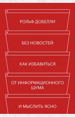  Без новостей. Как избавиться от информационного шума и мыслить ясно