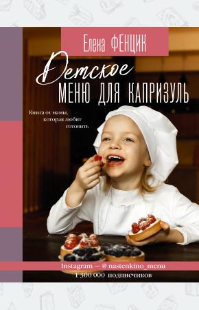  Детское меню для капризуль. Книга от мамы, которая любит готовить