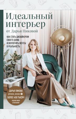  Идеальный интерьер от Дарьи Пиковой. Как стать дизайнером своего дома и воплотить мечты в реальность