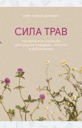  Сила трав. Растения и их свойства для практик очищения, красоты и вдохновения