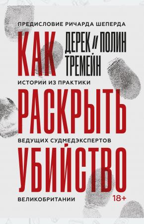  Как раскрыть убийство. Истории из практики ведущих судмедэкспертов Великобритании