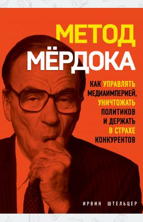  Метод Мёрдока. Как управлять медиа-империей, уничтожать политиков и держать в страхе конкурентов