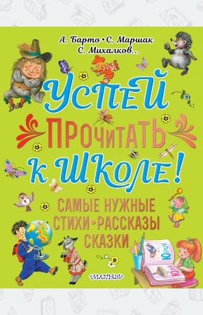  Успей прочитать к школе! Самые нужные стихи, рассказы, сказки