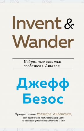  Invent and Wander. Избранные статьи создателя Amazon Джеффа Безоса