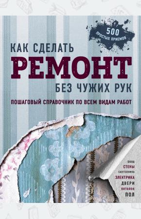  Как сделать ремонт без чужих рук. Пошаговый справочник по всем видам работ