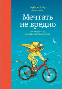 Барбара Шер Мечтать не вредно. Как получить то, чего действительно хочешь