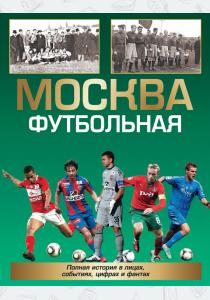  Москва футбольная. Полная история в лицах, событиях, цифрах и фактах