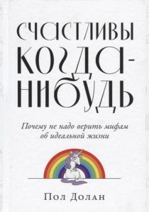  Счастливы когда-нибудь. Почему не надо верить мифам об идеальной жизни