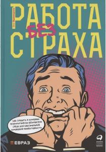  Работа без страха. Как создать в компании психологически безопасную среду для максимальной командной