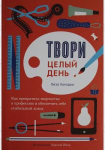  Твори целый день. Как превратить творчество в профессию и обеспечить себе стабильный доход