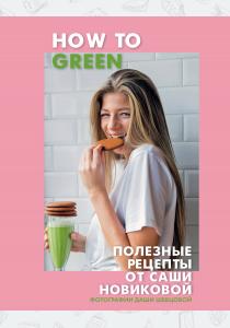  How to Green. Полезные рецепты от Саши Новиковой