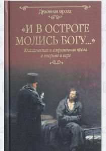  И в остроге молились Богу...Классическая и современная проза о тюрьме и вере