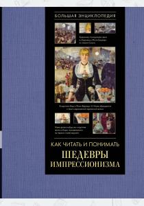  Как читать и понимать шедевры импрессионизма. Большая энциклопедия