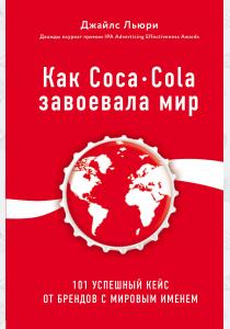  Как Coca-Cola завоевала мир. 101 успешный кейс от брендов с мировым именем