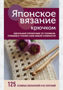  Японское вязание крючком. Идеальный справочник по техникам, приемам и чтению схем любой сложности