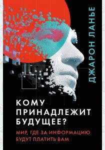  Кому принадлежит будущее? Мир, где за информацию платить будут вам