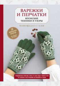  Варежки и перчатки. Японские техники и узоры. 28 уникальных проектов для вязания на спицах