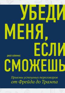  Убеди меня, если сможешь. Приемы успешных переговоров от Фрейда до Трампа