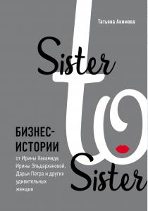  Sister to sister. Бизнес-истории от Ирины Хакамада, Ирины Эльдархановой, Дарьи Петра и других удивит