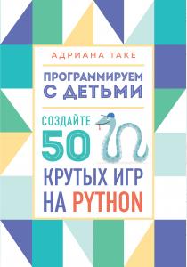  Программируем с детьми. Создайте 50 крутых игр на Python