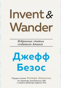  Invent and Wander. Избранные статьи создателя Amazon Джеффа Безоса
