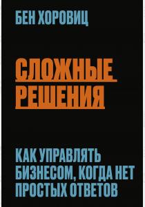  Сложные решения. Как управлять бизнесом, когда нет простых ответов