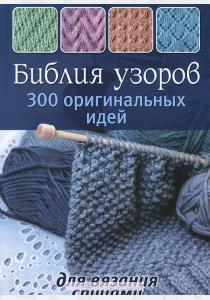  Библия узоров. 300 оригинальных идей для вязания спицами